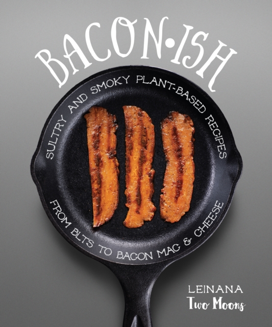 Baconish : Sultry and Smoky Plant-Based Recipes from BLTs to Bacon Mac & Cheese, EPUB eBook