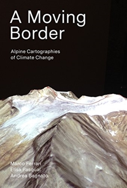 A Moving Border - Alpine Cartographies of Climate Change, Paperback / softback Book