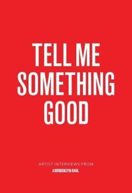 Tell Me Something Good : Artist Interviews from The Brooklyn Rail, Paperback / softback Book