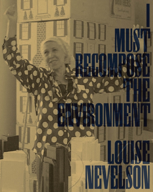 Louise Nevelson: I Must Recompose the Environment, Paperback / softback Book