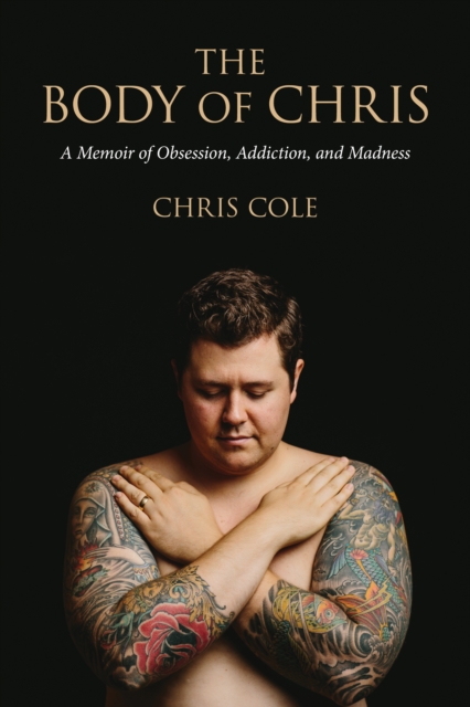The Body of Chris : A Memoir of Obsession, Addiction, and Madness, Paperback Book