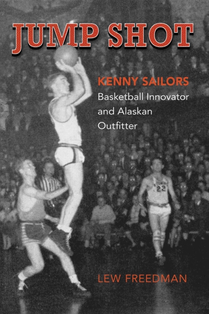 Jump Shot: Kenny Sailors : Basketball Innovator and Alaskan Outfitter, EPUB eBook