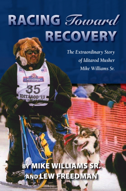 Racing Toward Recovery : The Extraordinary Story of Alaska Musher Mike Williams Sr., Paperback / softback Book