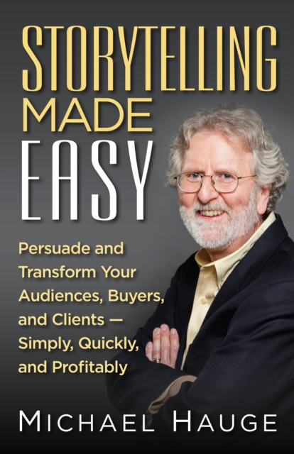 Storytelling Made Easy : Persuade and Transform Your Audiences, Buyers, And Clients -Simply, Quickly, and Profitably, EPUB eBook