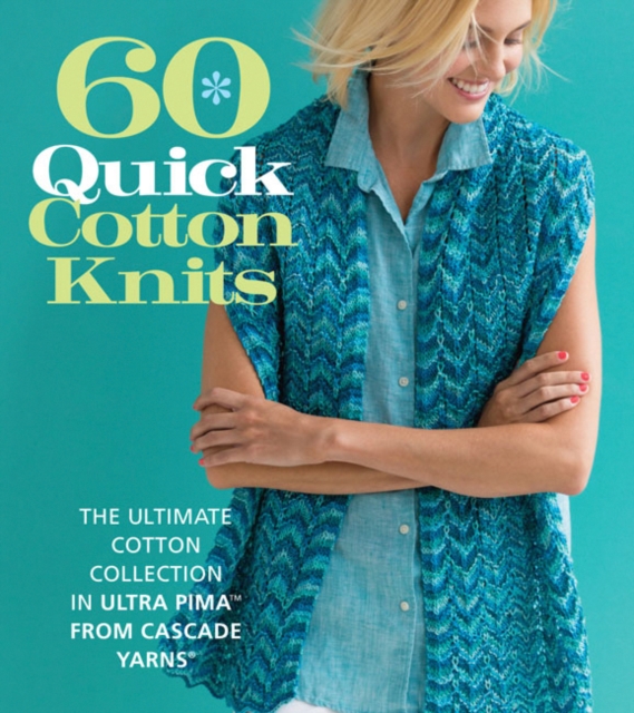 60 Quick Cotton Knits : The Ultimate Cotton Collection in Ultra Pima™ from Cascade Yarns®, Paperback / softback Book