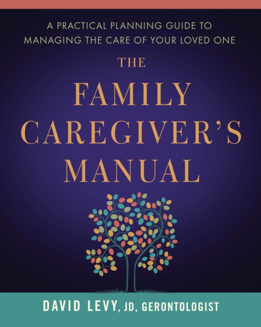 The Family Caregiver's Manual : A Practical Planning Guide to Managing the Care of Your Loved One, EPUB eBook