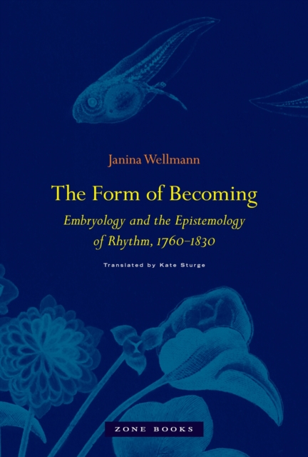 The Form of Becoming : Embryology and the Epistemology of Rhythm, 1760-1830, PDF eBook