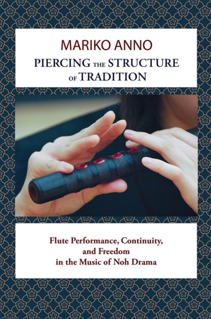 Piercing the Structure of Tradition : Flute Performance, Continuity, and Freedom in the Music of Noh Drama, PDF eBook