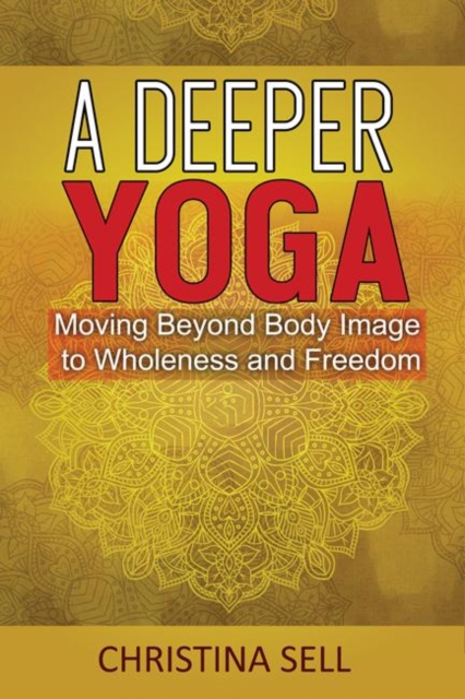 A Deeper Yoga : Moving Beyond Body Image to Wholeness and Freedom, Paperback / softback Book