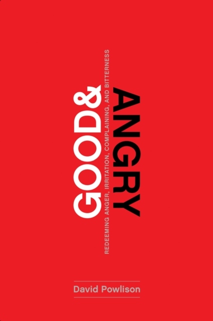 Good and Angry : Redeeming Anger, Irritation, Complaining, and Bitterness, EPUB eBook