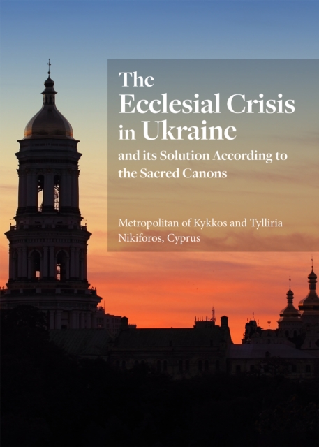 The Ecclesial Crisis in Ukraine : and its Solution According to the Sacred Canons, EPUB eBook