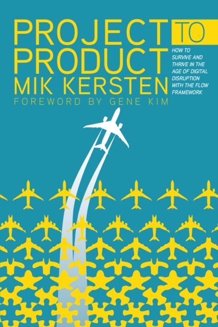 Project to Product : How to Survive and Thrive in the Age of Digital Disruption with the Flow Framework, Paperback / softback Book