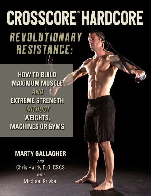 CrossCore HardCore: Revolutionary Resistance : How to Build Maximum Muscle and Extreme Strength Without Weights, Machines or Gyms, Paperback / softback Book