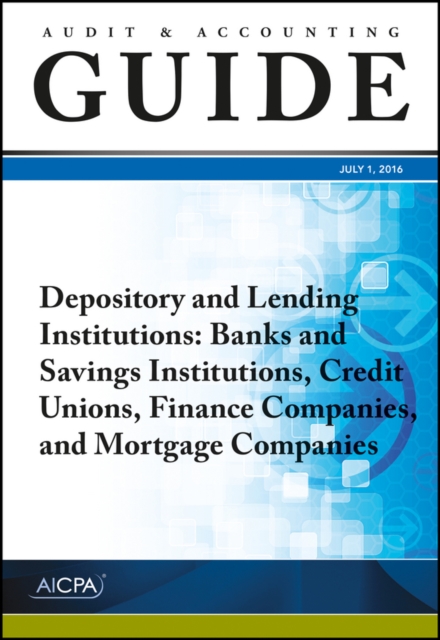 Audit and Accounting Guide Depository and Lending Institutions : Banks and Savings Institutions, Credit Unions, Finance Companies, and Mortgage Compani, Paperback Book