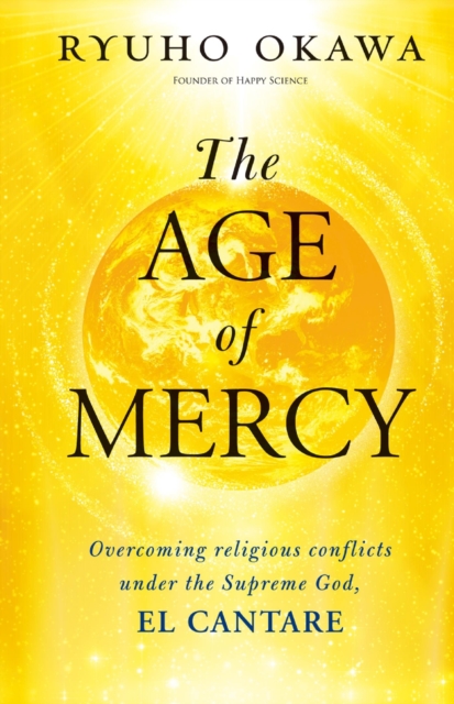 The Age of Mercy : Overcoming Religious Conflicts under the Supreme God, El Cantare, EPUB eBook