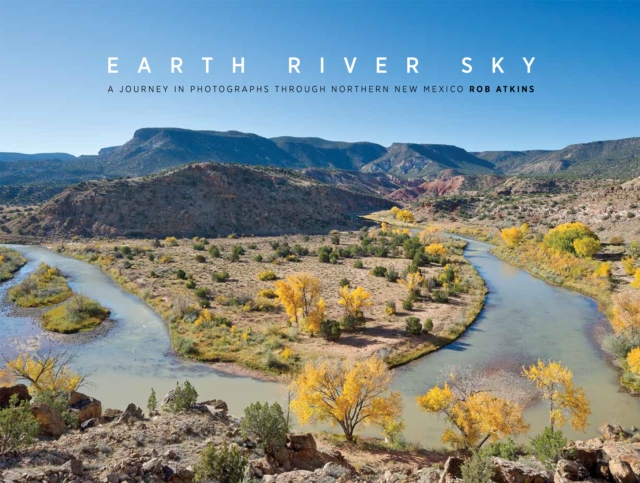 Earth River Sky : A Journey in Photographs Through Northern New Mexico, Hardback Book