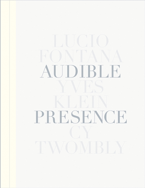 Audible Presence: Lucio Fontana, Yves Klein, Cy Twombly, Hardback Book