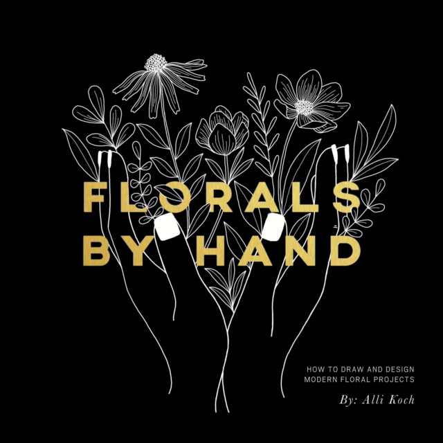 Florals By Hand : How to Draw and Design Modern Floral Projects, Paperback / softback Book