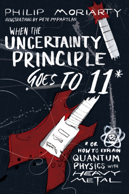When the Uncertainty Principle Goes to 11 : Or How to Explain Quantum Physics with Heavy Metal, Paperback / softback Book