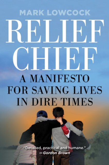 Relief Chief : A Manifesto for Saving Lives in Dire Times, Hardback Book