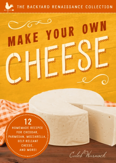 Make Your Own Cheese : 12 Homemade Recipes for Cheddar, Parmesan, Mozzarella, Self-Reliant Cheese, and More!, EPUB eBook