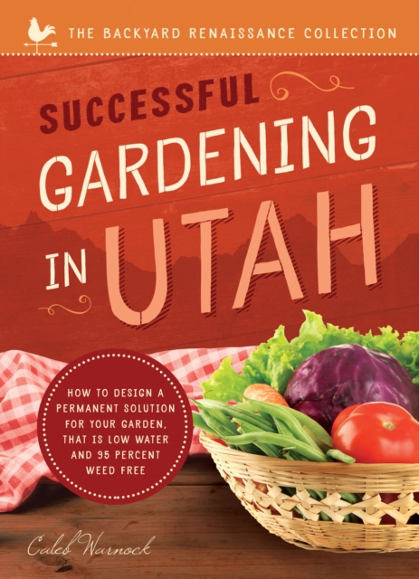 Successful Gardening In Utah : How to Design a Permanent Solution for Your Garden That is Low Water and 95 Percent Weed Free!, EPUB eBook
