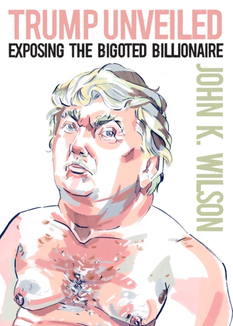 Trump Unveiled : Exposing the Bigoted Billionaire, EPUB eBook
