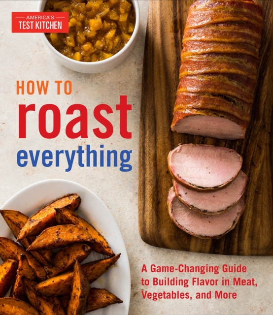 How to Roast Everything : A Game-Changing Guide to Building Flavor in Meat, Vegetables, and More, Hardback Book
