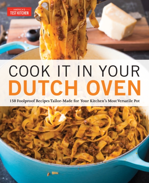 Cook It in Your Dutch Oven : 150 Foolproof Recipes Tailor-Made for Your Kitchen's Most Versatile Pot, Paperback / softback Book