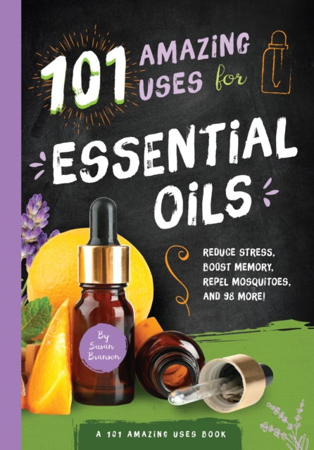101 Amazing Uses for Essential Oils : Reduce Stress, Boost Memory, Repel Mosquitoes and 98 More!, Paperback / softback Book