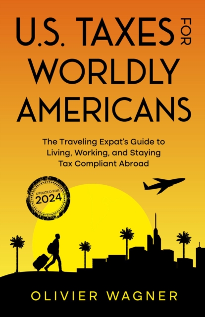 U.S. Taxes for Worldly Americans : The Traveling Expat's Guide to Living, Working, and Staying Tax Compliant Abroad, EPUB eBook