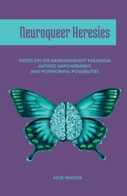 Neuroqueer Heresies : Notes on the Neurodiversity Paradigm, Autistic Empowerment, and Postnormal Possibilities, Paperback / softback Book
