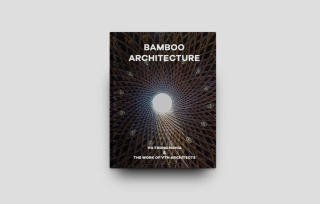 Bamboo Architecture : The work of Vo Trong Nghia | VTN Architects, Hardback Book