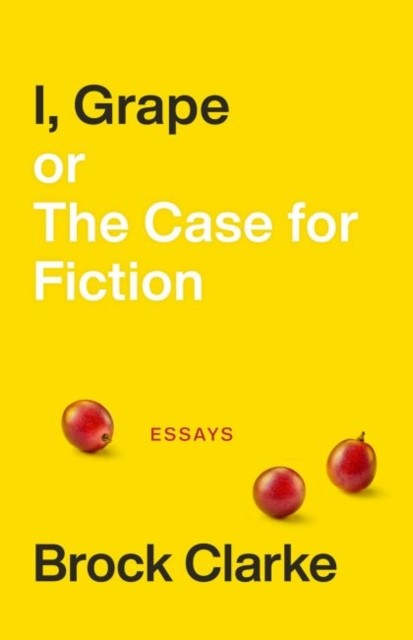 I, Grape; or The Case for Fiction - Essays, Paperback / softback Book