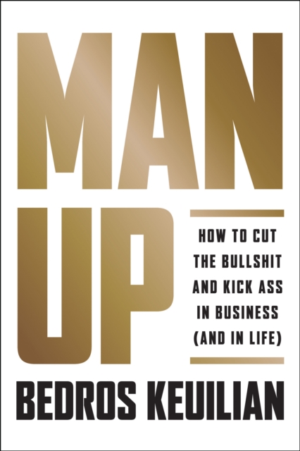Man Up : How to Cut the Bullsh!t and Kick @ss in Business (and in Life), Hardback Book