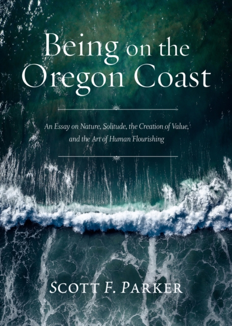 Being on the Oregon Coast : An Essay on Nature, Solitude, the Creation of Value, and the Art of Human Flourishing, Paperback / softback Book