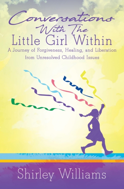 Conversations With The Little Girl Within : A Journey of Forgiveness, Healing, and Liberation from Unresolved Childhood Issues, EPUB eBook
