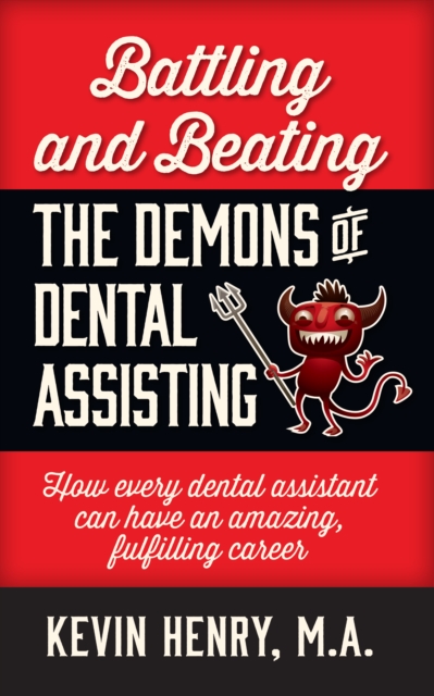 Battling and Beating the Demons of Dental Assisting : How Every Dental Assistant Can Have an Amazing, Fulfilling Career, EPUB eBook