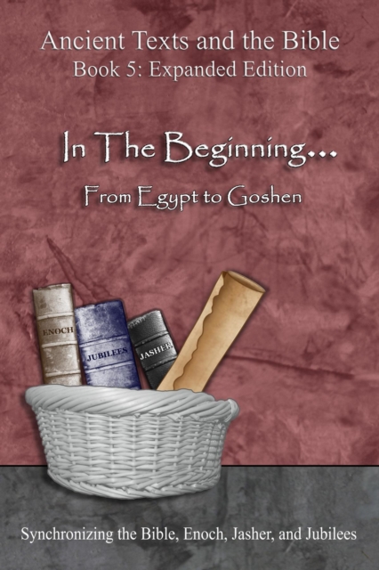 In The Beginning... From Egypt to Goshen - Expanded Edition : Synchronizing the Bible, Enoch, Jasher, and Jubilees, EPUB eBook