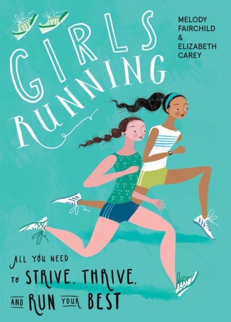 Girls Running : All You Need to Strive, Thrive, and Run Your Best, Paperback / softback Book