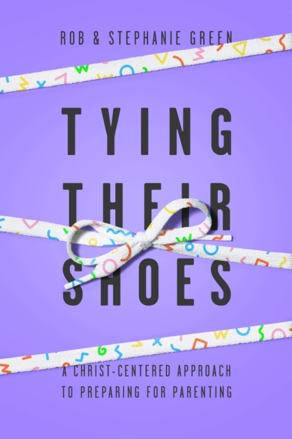 Tying Their Shoes : A Christ-Centered Approach to Preparing for Parenting, EPUB eBook