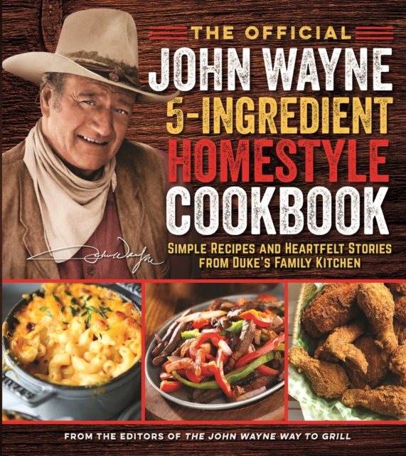 The Official John Wayne 5-Ingredient Homestyle Cookbook : Simple Recipes and Heartfelt Stories from Duke's Family Kitchen, Paperback / softback Book