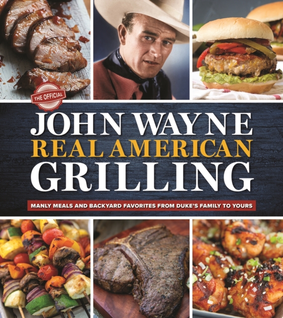The Official John Wayne Real American Grilling : Manly meals and backyard favorites from Duke's family to yours, Hardback Book