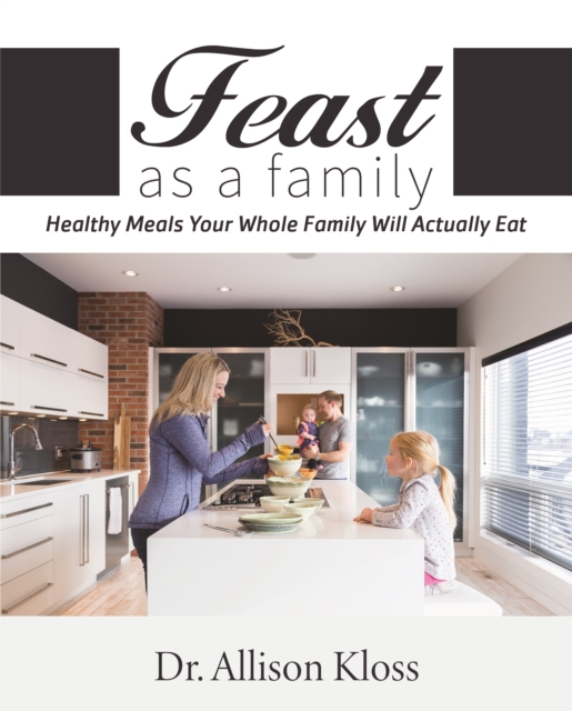 Feast as a Family : Healthy Meals Your Whole Family Will Actually Eat, Paperback / softback Book