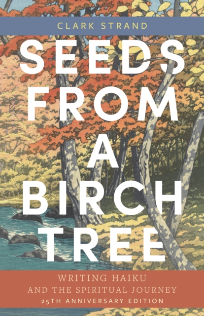Seeds from a Birch Tree : Writing Haiku and the Spiritual Journey: 25th Anniversary Edition: Revised & Expanded, EPUB eBook