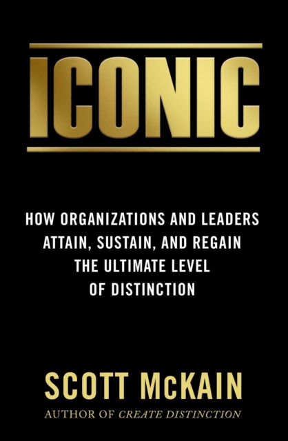 ICONIC : How Organizations and Leaders Attain, Sustain, and Regain the Highest Level of Distinction, EPUB eBook
