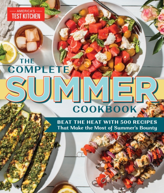 The Complete Summer Cookbook : Beat the Heat with 500 Recipes that Make the Most of Summer's Bounty, Paperback / softback Book