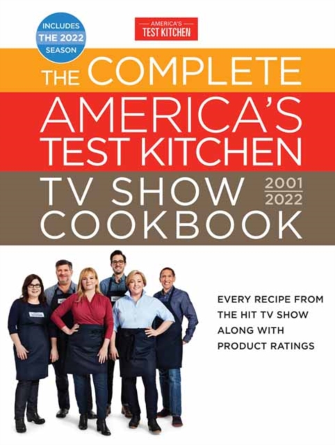 The Complete America's Test Kitchen TV Show Cookbook 2001-2022 : Every Recipe from the Hit TV Show Along with Product Ratings Includes the 2022 Season, Hardback Book