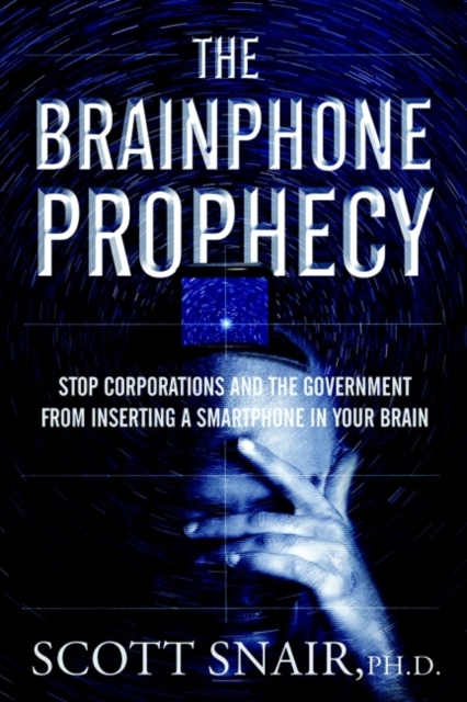 The Brainphone Prophecy : Stop Corporations and the Government from Inserting a Smartphone in Your Brain, Paperback / softback Book