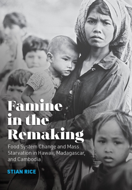 Famine in the Remaking : Food System Change and Mass Starvation in Hawaii, Madagascar, and Cambodia, Hardback Book